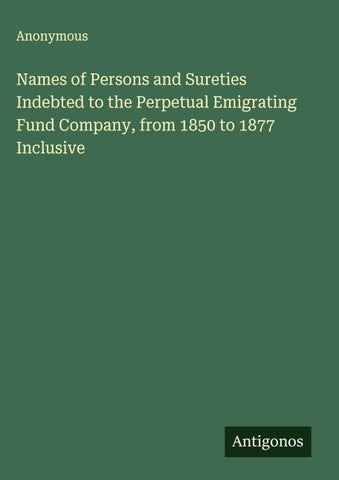 Names of Persons and Sureties Indebted to the Perpetual Emigrating Fund Company, from 1850 to 1877 Inclusive