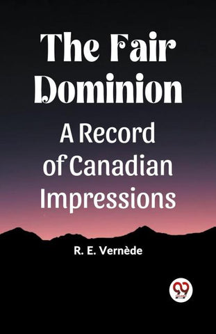The Fair Dominion A Record of Canadian Impressions