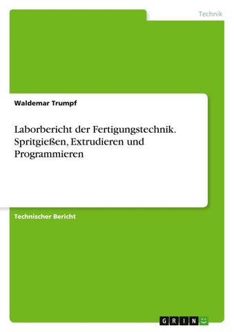 Laborbericht der Fertigungstechnik. Spritgießen, Extrudieren und Programmieren