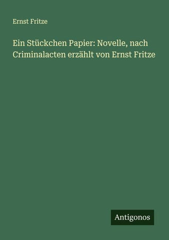 Ein Stückchen Papier: Novelle, nach Criminalacten erzählt von Ernst Fritze