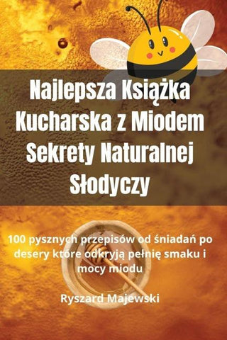 Najlepsza Ksi¿¿ka Kucharska z Miodem Sekrety Naturalnej S¿odyczy