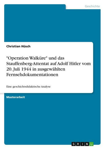 "Operation Walküre" und das Stauffenberg-Attentat auf Adolf Hitler vom 20. Juli 1944 in ausgewählten Fernsehdokumentationen