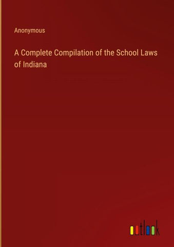 A Complete Compilation of the School Laws of Indiana