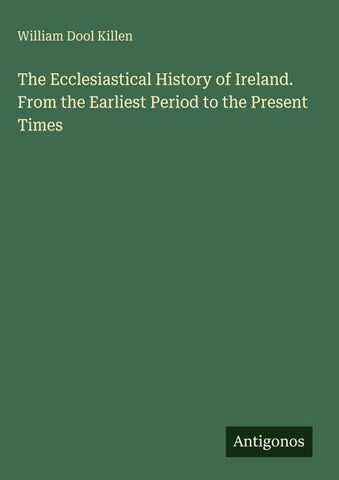 The Ecclesiastical History of Ireland. From the Earliest Period to the Present Times