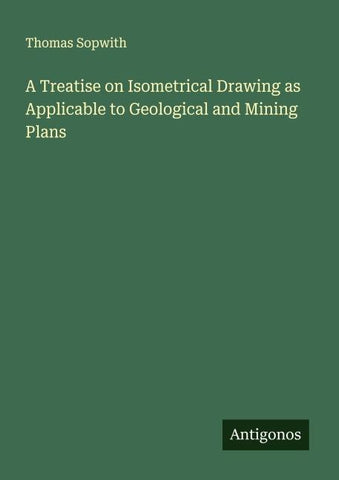 A Treatise on Isometrical Drawing as Applicable to Geological and Mining Plans