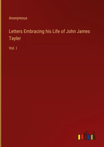 Letters Embracing his Life of John James Tayler