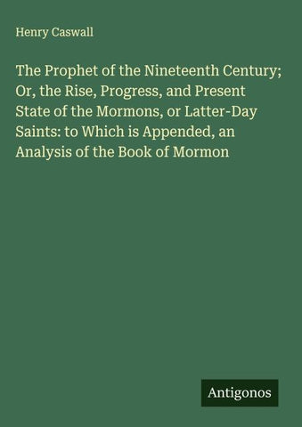 The Prophet of the Nineteenth Century; Or, the Rise, Progress, and Present State of the Mormons, or Latter-Day Saints: to Which is Appended, an Analysis of the Book of Mormon