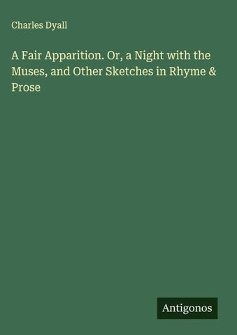 A Fair Apparition. Or, a Night with the Muses, and Other Sketches in Rhyme & Prose