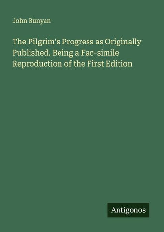 The Pilgrim's Progress as Originally Published. Being a Fac-simile Reproduction of the First Edition