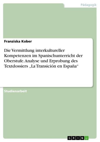 Die Vermittlung interkultureller Kompetenzen im Spanischunterricht der Oberstufe. Analyse und Erprobung des Textdossiers "La Transición en España"