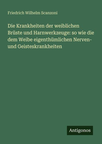 Die Krankheiten der weiblichen Brüste und Harnwerkzeuge: so wie die dem Weibe eigenthümlichen Nerven- und Geisteskrankheiten
