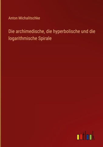 Die archimedische, die hyperbolische und die logarithmische Spirale