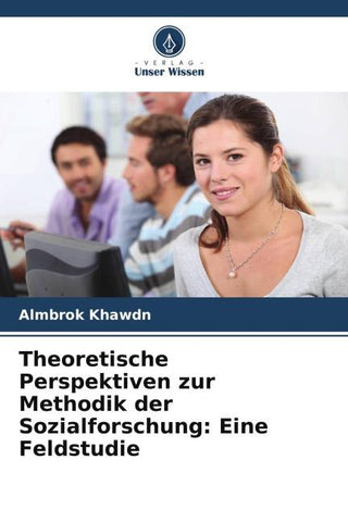 Theoretische Perspektiven zur Methodik der Sozialforschung: Eine Feldstudie