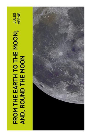 From the Earth to the Moon; and, Round the Moon