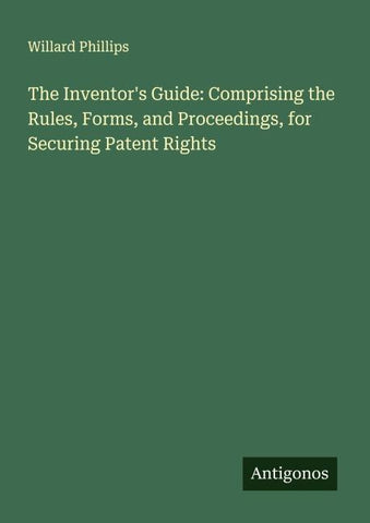 The Inventor's Guide: Comprising the Rules, Forms, and Proceedings, for Securing Patent Rights