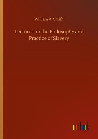 Lectures on the Philosophy and Practice of Slavery