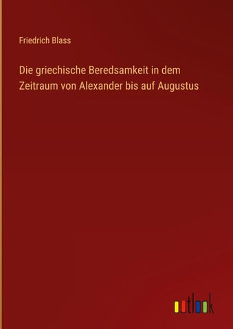 Die griechische Beredsamkeit in dem Zeitraum von Alexander bis auf Augustus