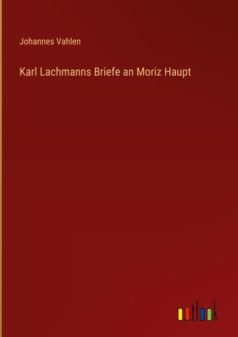 Karl Lachmanns Briefe an Moriz Haupt