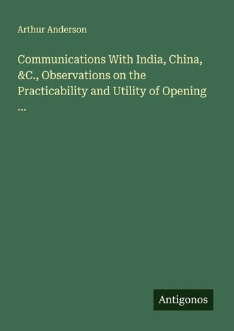 Communications With India, China, &C., Observations on the Practicability and Utility of Opening ...