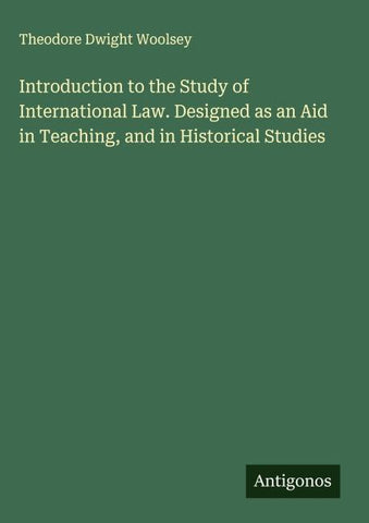 Introduction to the Study of International Law. Designed as an Aid in Teaching, and in Historical Studies