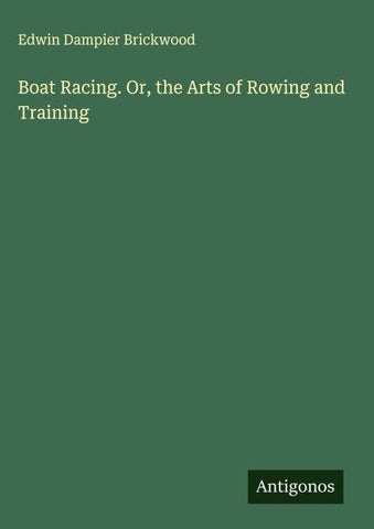 Boat Racing. Or, the Arts of Rowing and Training