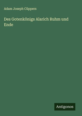 Des Gotenkönigs Alarich Ruhm und Ende