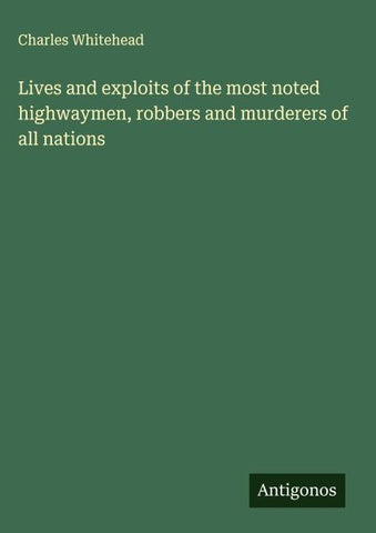 Lives and exploits of the most noted highwaymen, robbers and murderers of all nations