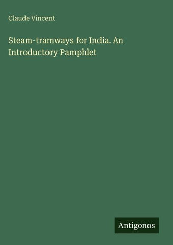 Steam-tramways for India. An Introductory Pamphlet