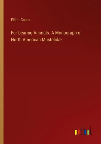 Fur-bearing Animals. A Monograph of North American Mustelidæ