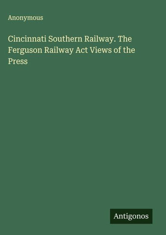 Cincinnati Southern Railway. The Ferguson Railway Act Views of the Press