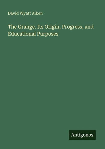 The Grange. Its Origin, Progress, and Educational Purposes