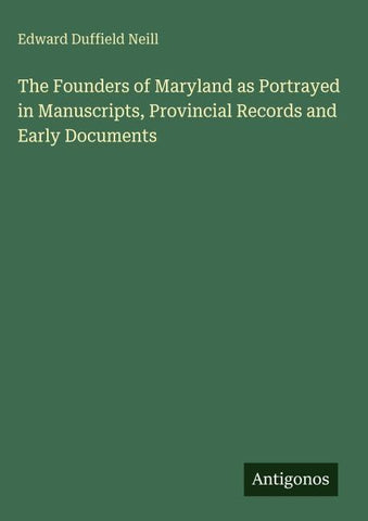 The Founders of Maryland as Portrayed in Manuscripts, Provincial Records and Early Documents