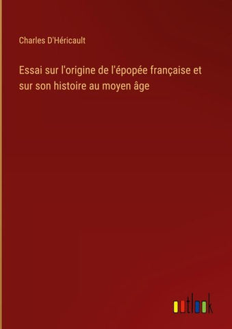 Essai sur l'origine de l'épopée française et sur son histoire au moyen âge