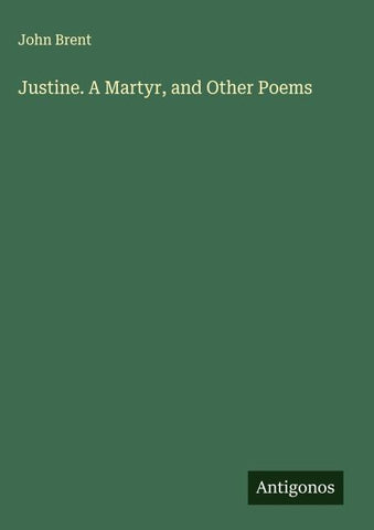 Justine. A Martyr, and Other Poems
