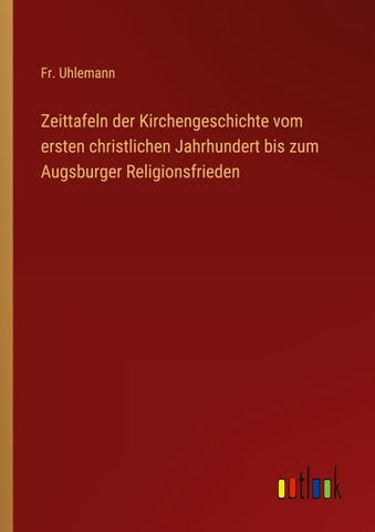 Zeittafeln der Kirchengeschichte vom ersten christlichen Jahrhundert bis zum Augsburger Religionsfrieden