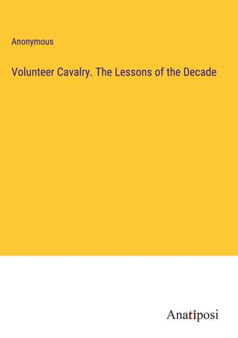 Volunteer Cavalry. The Lessons of the Decade