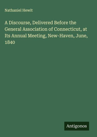 A Discourse, Delivered Before the General Association of Connecticut, at Its Annual Meeting, New-Haven, June, 1840