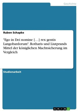 "Ego in Dei nomine [...] rex gentis Langobardorum". Rotharis und Liutprands Mittel der königlichen Machtsicherung im Vergleich