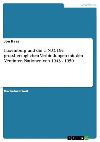 Luxemburg und die U.N.O. Die grossherzoglichen Verbindungen mit den Vereinten Nationen von 1943 - 1950