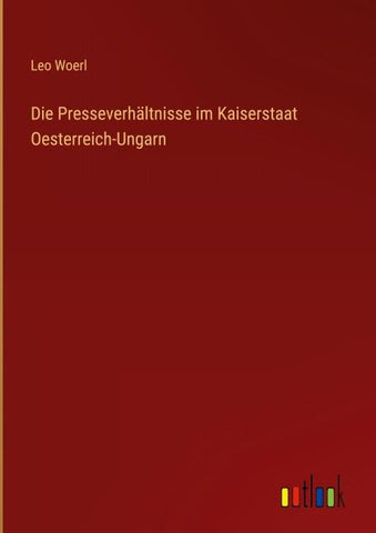 Die Presseverhältnisse im Kaiserstaat Oesterreich-Ungarn