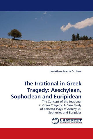 The Irrational in Greek Tragedy: Aeschylean, Sophoclean and Euripidean