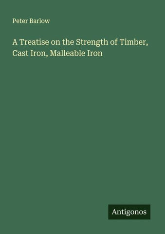 A Treatise on the Strength of Timber, Cast Iron, Malleable Iron