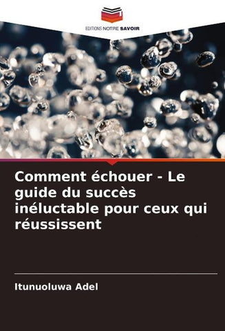 Comment échouer - Le guide du succès inéluctable pour ceux qui réussissent