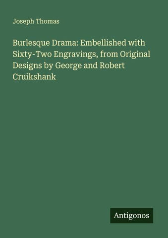 Burlesque Drama: Embellished with Sixty-Two Engravings, from Original Designs by George and Robert Cruikshank