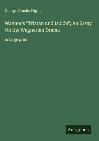 Wagner's "Tristan und Isolde"; An Essay On the Wagnerian Drama