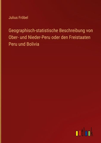 Geographisch-statistische Beschreibung von Ober- und Nieder-Peru oder den Freistaaten Peru und Bolivia