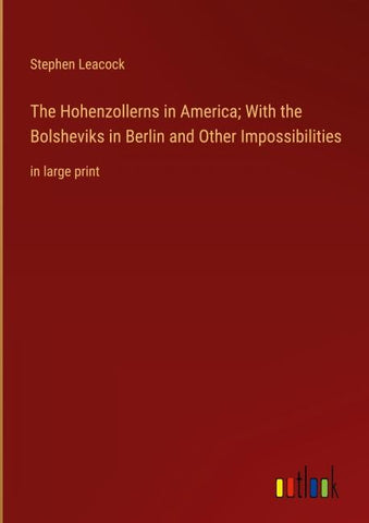 The Hohenzollerns in America; With the Bolsheviks in Berlin and Other Impossibilities