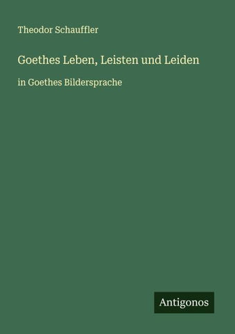 Goethes Leben, Leisten und Leiden