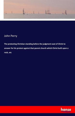 The protesting Christian standing before the judgment-seat of Christ to answer for his protest against that parent church which Christ built upon a rock, etc