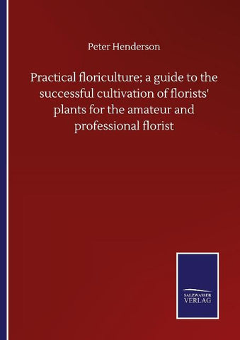 Practical floriculture; a guide to the successful cultivation of florists' plants for the amateur and professional florist